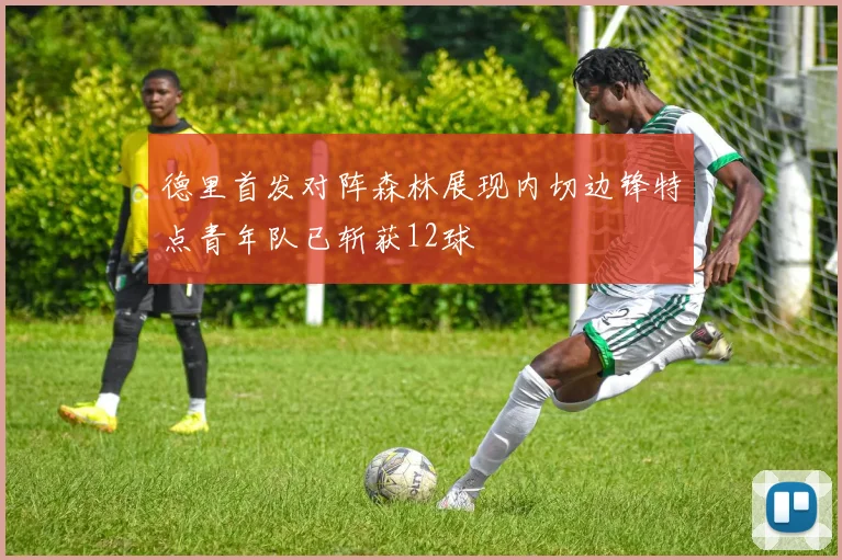德里首发对阵森林展现内切边锋特点青年队已斩获12球