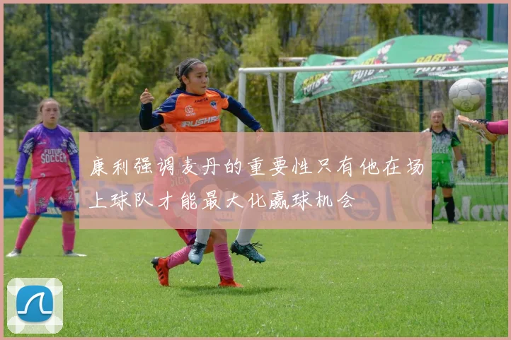 康利强调麦丹的重要性只有他在场上球队才能最大化赢球机会