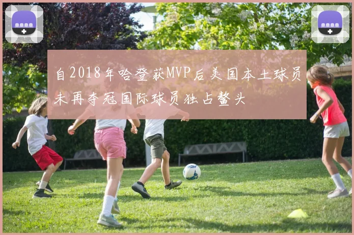 自2018年哈登获MVP后美国本土球员未再夺冠国际球员独占鳌头