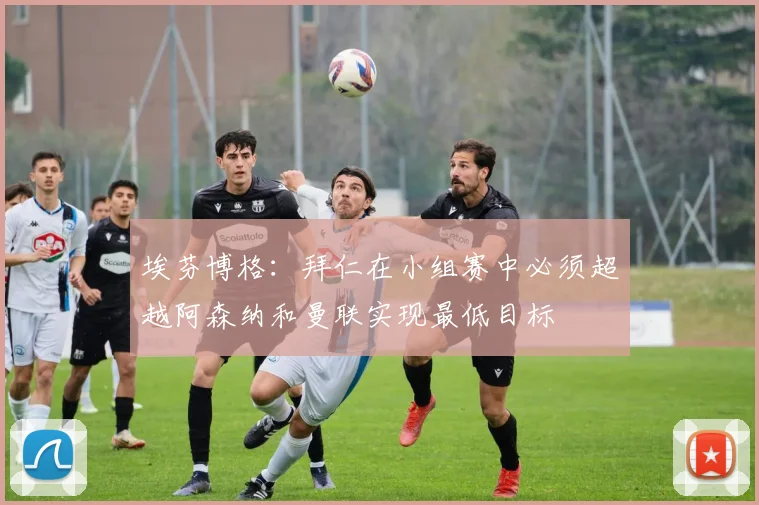 埃芬博格：拜仁在小组赛中必须超越阿森纳和曼联实现最低目标