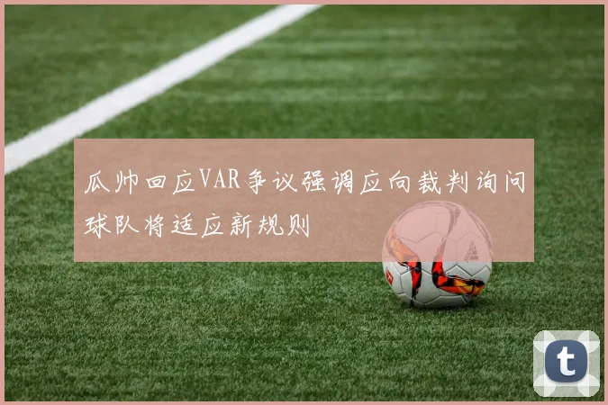 瓜帅回应VAR争议强调应向裁判询问球队将适应新规则