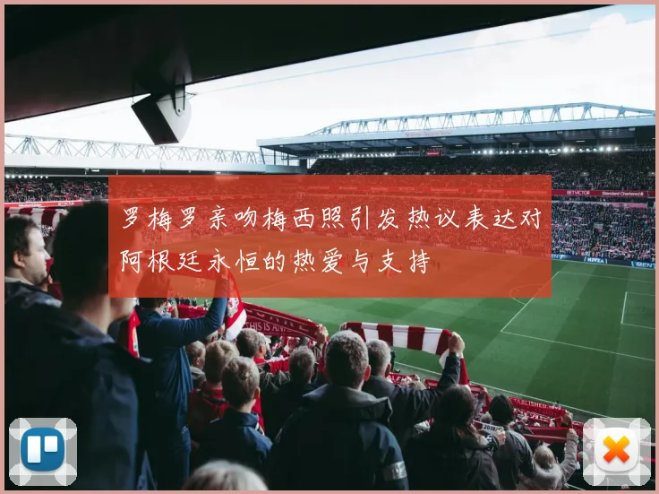 罗梅罗亲吻梅西照引发热议表达对阿根廷永恒的热爱与支持