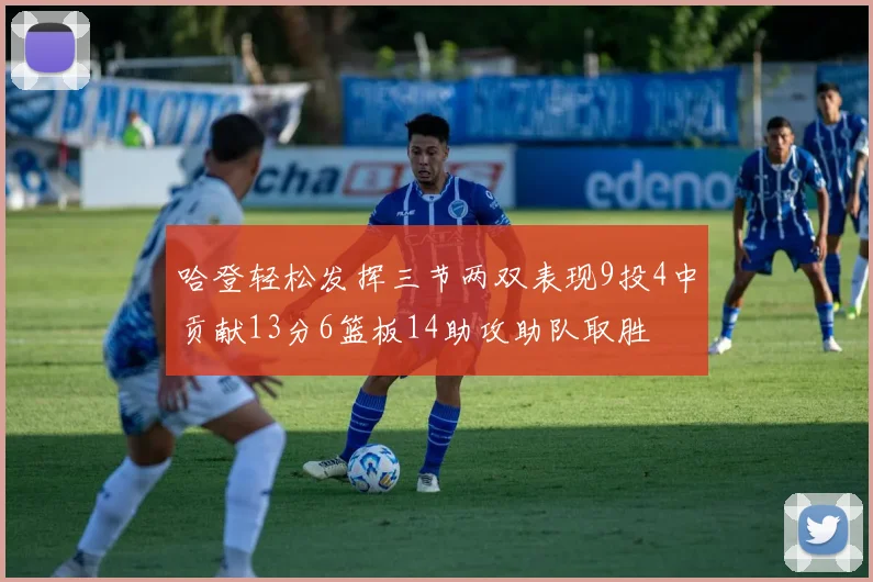 哈登轻松发挥三节两双表现9投4中贡献13分6篮板14助攻助队取胜
