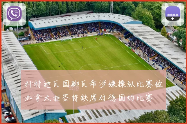 科特迪瓦国脚瓦希涉嫌操纵比赛被加拿大拒签将缺席对德国的比赛
