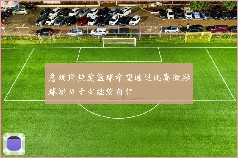 詹姆斯热爱篮球希望通过比赛激励球迷与子女继续前行